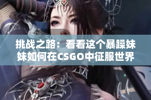 挑战之路：看看这个暴躁妹妹如何在CSGO中征服世界