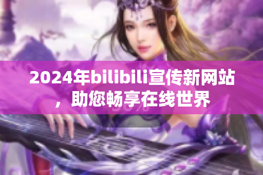 2024年bilibili宣传新网站，助您畅享在线世界