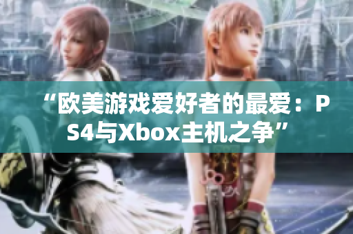 “欧美游戏爱好者的最爱：PS4与Xbox主机之争”