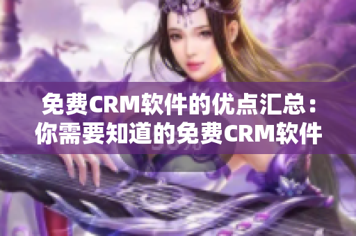 免费CRM软件的优点汇总：你需要知道的免费CRM软件的优势