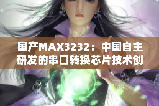 国产MAX3232：中国自主研发的串口转换芯片技术创新