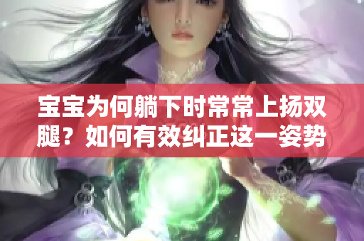 宝宝为何躺下时常常上扬双腿？如何有效纠正这一姿势？