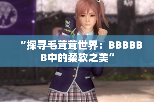 “探寻毛茸茸世界：BBBBBB中的柔软之美”