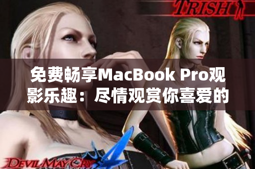 免费畅享MacBook Pro观影乐趣：尽情观赏你喜爱的视频