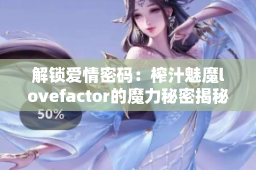 解锁爱情密码：榨汁魅魔lovefactor的魔力秘密揭秘