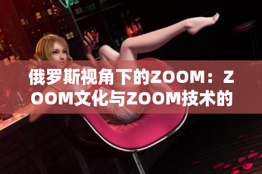 俄罗斯视角下的ZOOM：ZOOM文化与ZOOM技术的碰撞