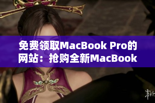 免费领取MacBook Pro的网站：抢购全新MacBook Pro的机会