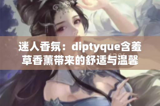 迷人香氛：diptyque含羞草香薰带来的舒适与温馨