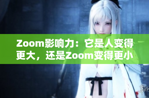 Zoom影响力：它是人变得更大，还是Zoom变得更小？