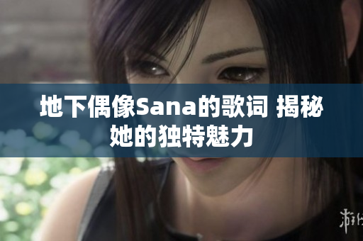 地下偶像Sana的歌词 揭秘她的独特魅力