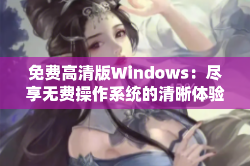 免费高清版Windows：尽享无费操作系统的清晰体验