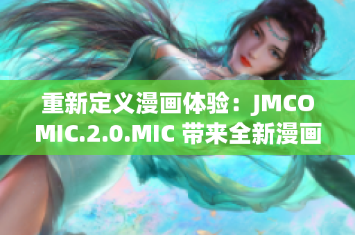 重新定义漫画体验：JMCOMIC.2.0.MIC 带来全新漫画阅读时代