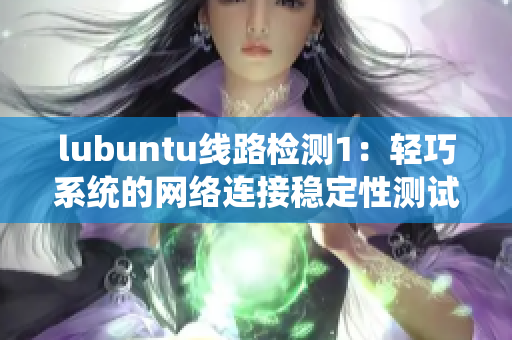 lubuntu线路检测1：轻巧系统的网络连接稳定性测试