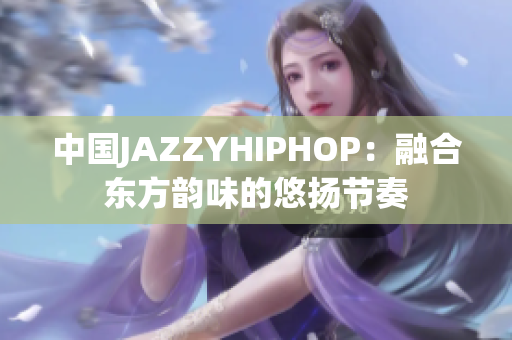 中国JAZZYHIPHOP：融合东方韵味的悠扬节奏