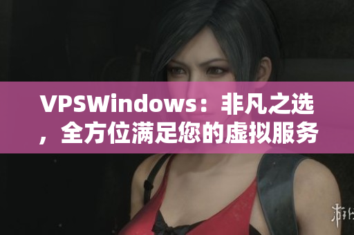 VPSWindows：非凡之选，全方位满足您的虚拟服务器需求