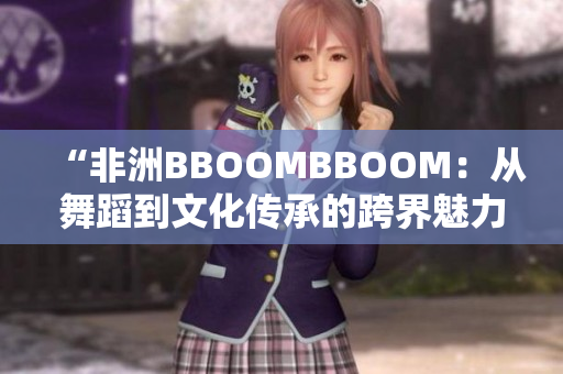 “非洲BBOOMBBOOM：从舞蹈到文化传承的跨界魅力”