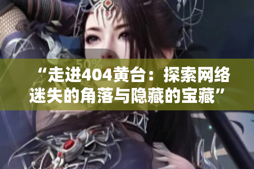 “走进404黄台：探索网络迷失的角落与隐藏的宝藏”