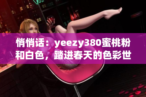 悄悄话：yeezy380蜜桃粉和白色，踏进春天的色彩世界