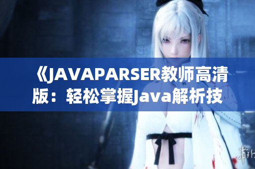 《JAVAPARSER教师高清版：轻松掌握Java解析技巧》