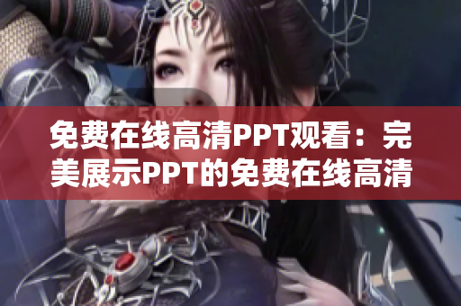 免费在线高清PPT观看：完美展示PPT的免费在线高清观看方式