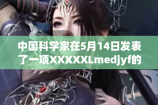 中国科学家在5月14日发表了一项XXXXXLmedjyf的研究成果