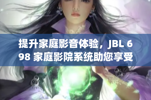 提升家庭影音体验，JBL 698 家庭影院系统助您享受沉浸式视听盛宴