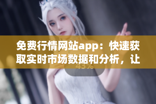 免费行情网站app：快速获取实时市场数据和分析，让投资变得更简单！