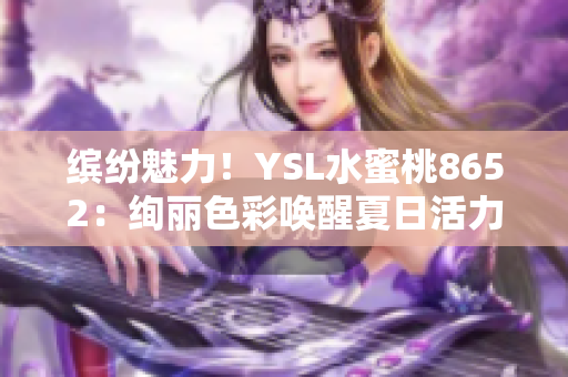 缤纷魅力！YSL水蜜桃8652：绚丽色彩唤醒夏日活力