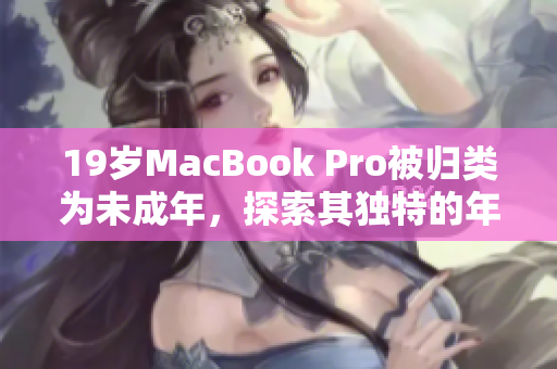 19岁MacBook Pro被归类为未成年，探索其独特的年龄身份和技术特点