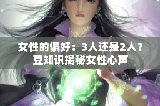 女性的偏好：3人还是2人？豆知识揭秘女性心声