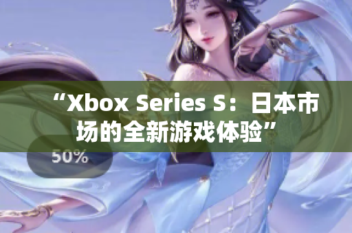 “Xbox Series S：日本市场的全新游戏体验”