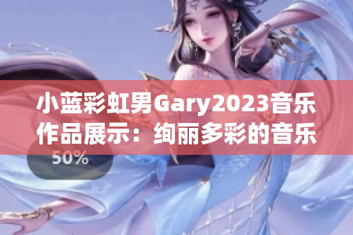 小蓝彩虹男Gary2023音乐作品展示：绚丽多彩的音乐旅程