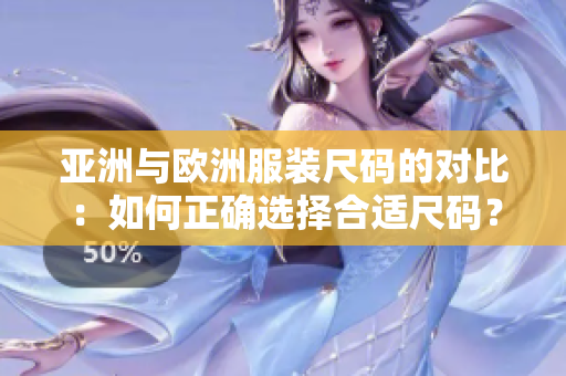 亚洲与欧洲服装尺码的对比：如何正确选择合适尺码？