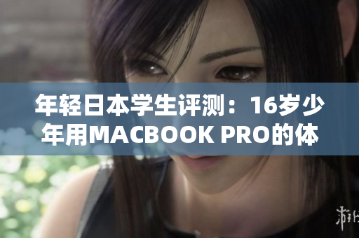 年轻日本学生评测：16岁少年用MACBOOK PRO的体验