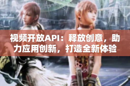 视频开放API：释放创意，助力应用创新，打造全新体验