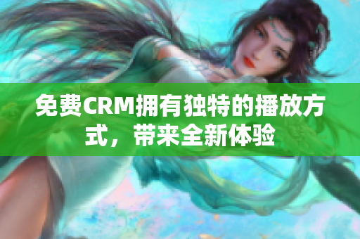 免费CRM拥有独特的播放方式，带来全新体验