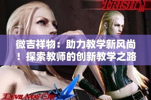 微吉祥物：助力教学新风尚！探索教师的创新教学之路