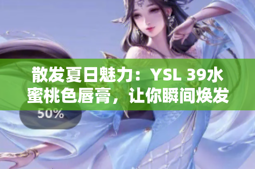 散发夏日魅力：YSL 39水蜜桃色唇膏，让你瞬间焕发自信光彩