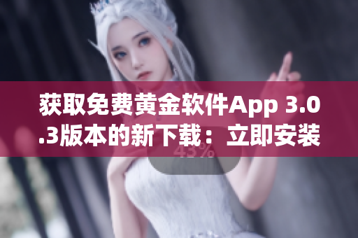 获取免费黄金软件App 3.0.3版本的新下载：立即安装最新版本