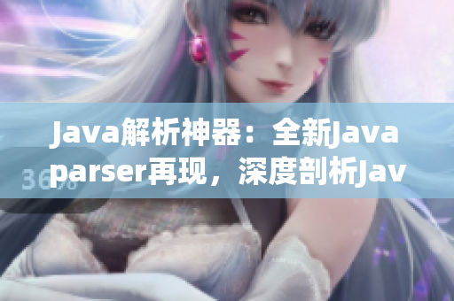 Java解析神器：全新Javaparser再现，深度剖析Java源码