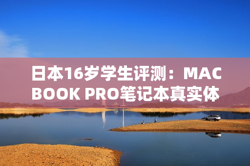 日本16岁学生评测：MACBOOK PRO笔记本真实体验