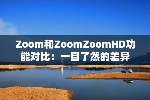 Zoom和ZoomZoomHD功能对比：一目了然的差异