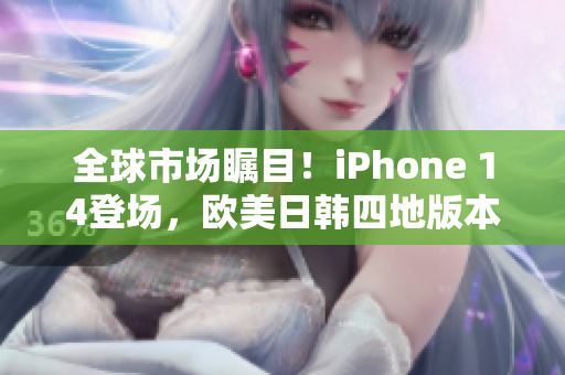 全球市场瞩目！iPhone 14登场，欧美日韩四地版本震撼发布