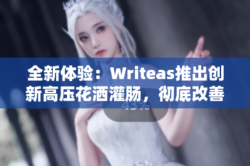 全新体验：Writeas推出创新高压花洒灌肠，彻底改善清洁效果！