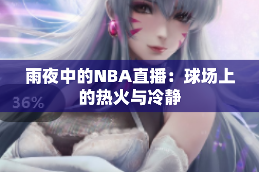 雨夜中的NBA直播：球场上的热火与冷静