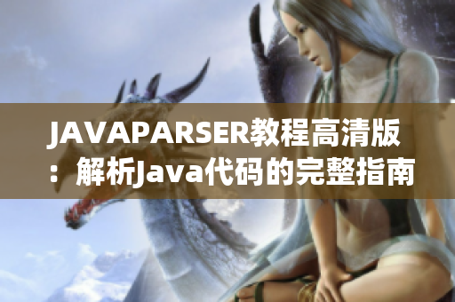 JAVAPARSER教程高清版：解析Java代码的完整指南