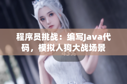 程序员挑战：编写Java代码，模拟人狗大战场景