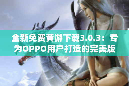 全新免费黄游下载3.0.3：专为OPPO用户打造的完美版本汇总！