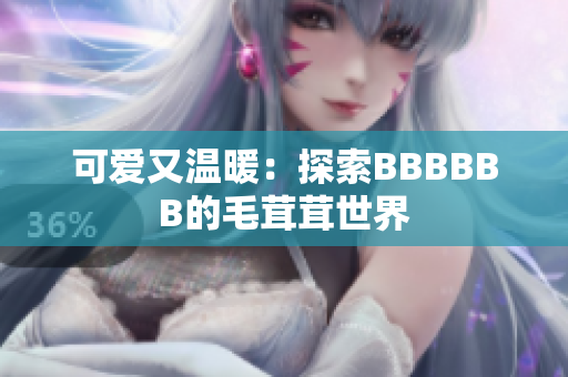 可爱又温暖：探索BBBBBB的毛茸茸世界