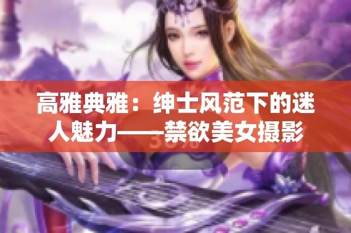 高雅典雅：绅士风范下的迷人魅力——禁欲美女摄影